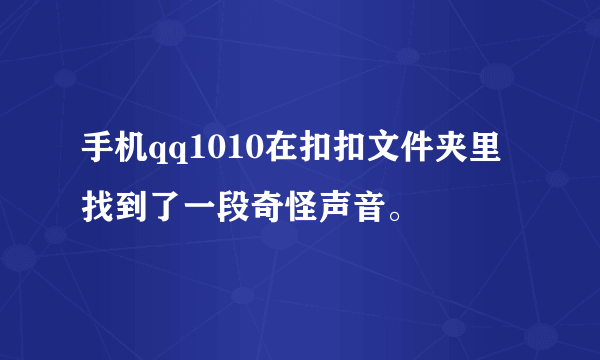 手机qq1010在扣扣文件夹里找到了一段奇怪声音。