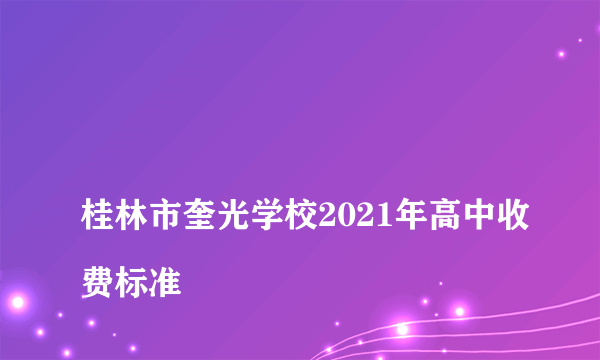 
桂林市奎光学校2021年高中收费标准

