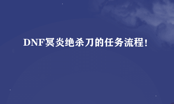 DNF冥炎绝杀刀的任务流程！