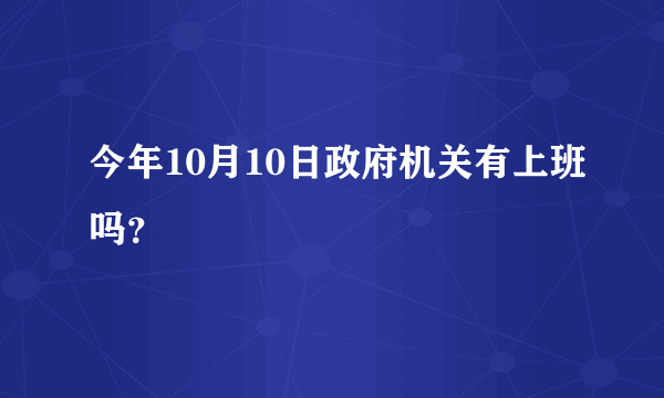 今年10月10日政府机关有上班吗？