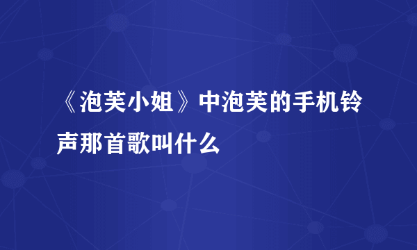 《泡芙小姐》中泡芙的手机铃声那首歌叫什么