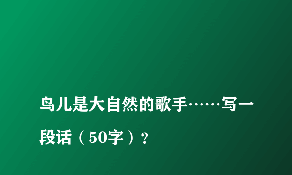 
鸟儿是大自然的歌手……写一段话（50字）？

