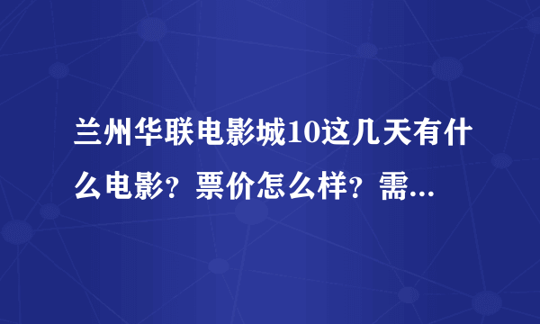 兰州华联电影城10这几天有什么电影？票价怎么样？需要提前买票吗？怎样买票最便宜？谢谢