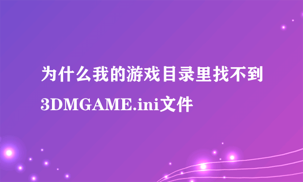 为什么我的游戏目录里找不到3DMGAME.ini文件