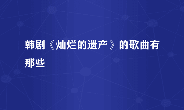 韩剧《灿烂的遗产》的歌曲有那些