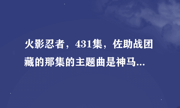 火影忍者，431集，佐助战团藏的那集的主题曲是神马啊？？？