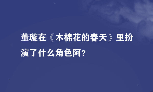 董璇在《木棉花的春天》里扮演了什么角色阿？