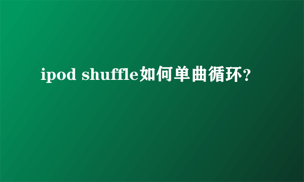 ipod shuffle如何单曲循环？