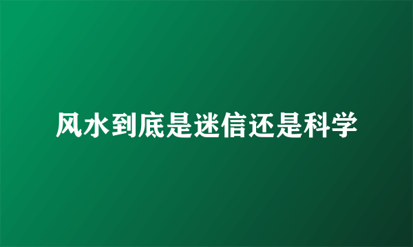 风水到底是迷信还是科学