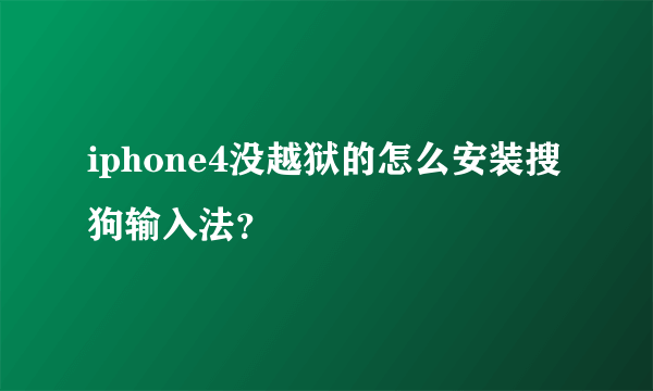 iphone4没越狱的怎么安装搜狗输入法？