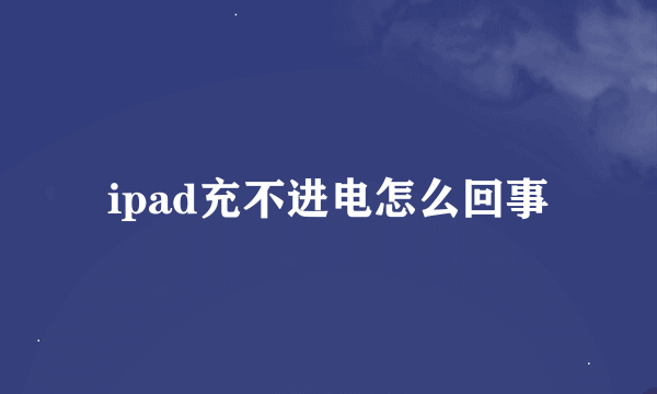 ipad充不进电怎么回事