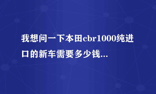 我想问一下本田cbr1000纯进口的新车需要多少钱？06款的