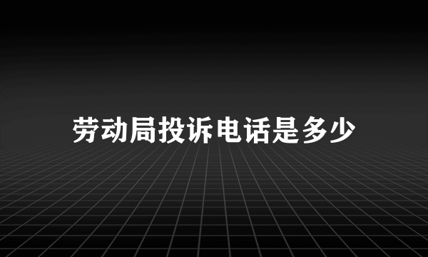 劳动局投诉电话是多少