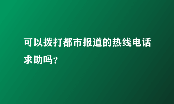 可以拨打都市报道的热线电话求助吗？