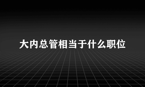 大内总管相当于什么职位