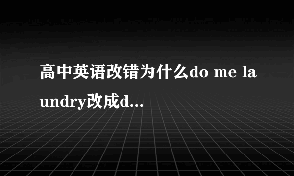 高中英语改错为什么do me laundry改成do my laundry,固定搭配吗还是什么？