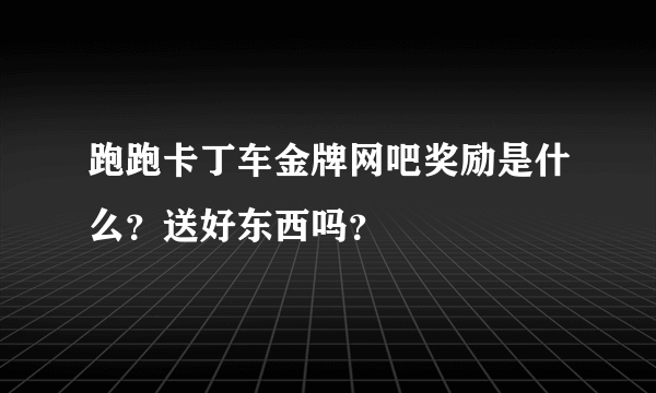 跑跑卡丁车金牌网吧奖励是什么？送好东西吗？