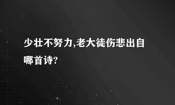 少壮不努力,老大徒伤悲出自哪首诗?