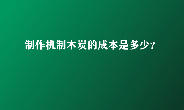 制作机制木炭的成本是多少？