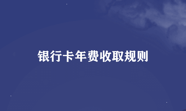 银行卡年费收取规则