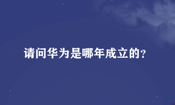 请问华为是哪年成立的？