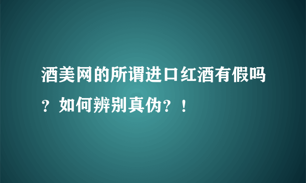 酒美网的所谓进口红酒有假吗？如何辨别真伪？！