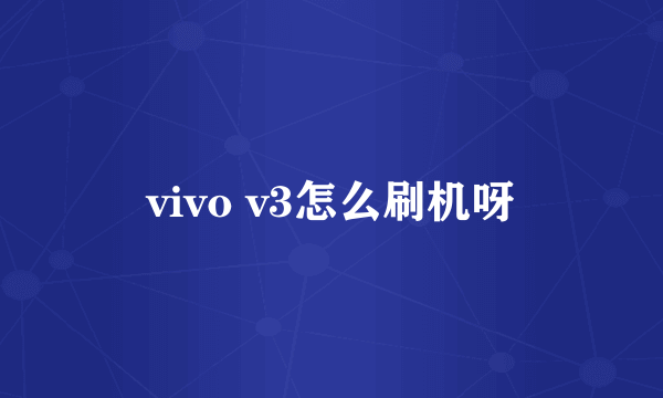 vivo v3怎么刷机呀