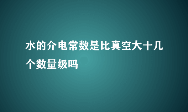 水的介电常数是比真空大十几个数量级吗