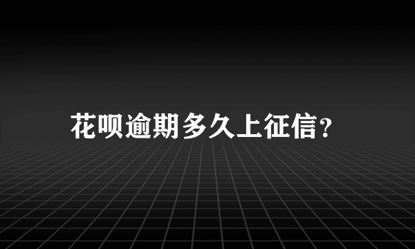 花呗逾期多久上征信？