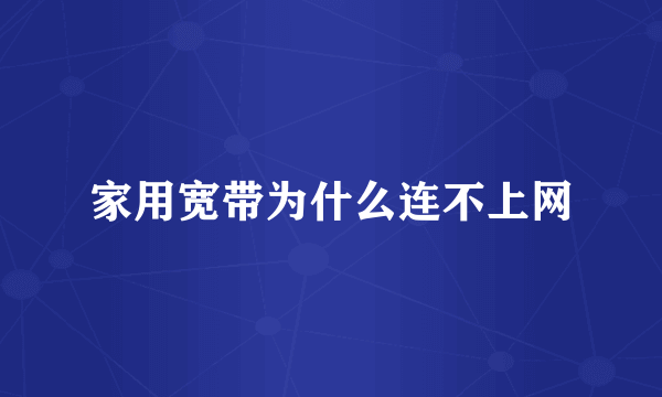 家用宽带为什么连不上网