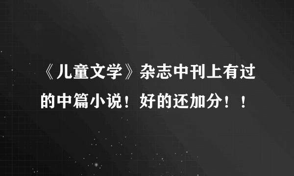 《儿童文学》杂志中刊上有过的中篇小说！好的还加分！！