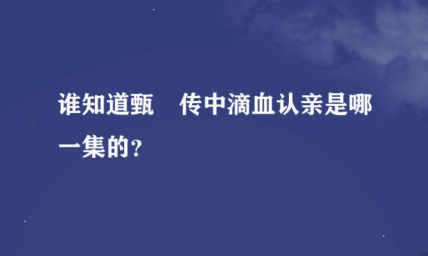 谁知道甄嬛传中滴血认亲是哪一集的？