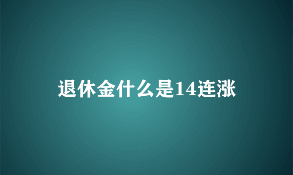 退休金什么是14连涨