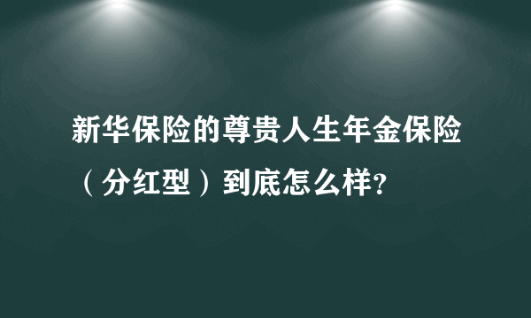 新华保险的尊贵人生年金保险（分红型）到底怎么样？