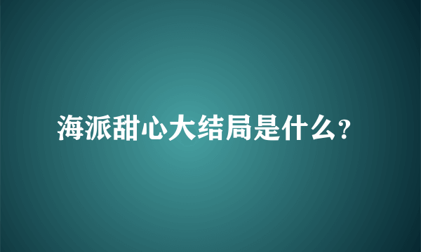 海派甜心大结局是什么？