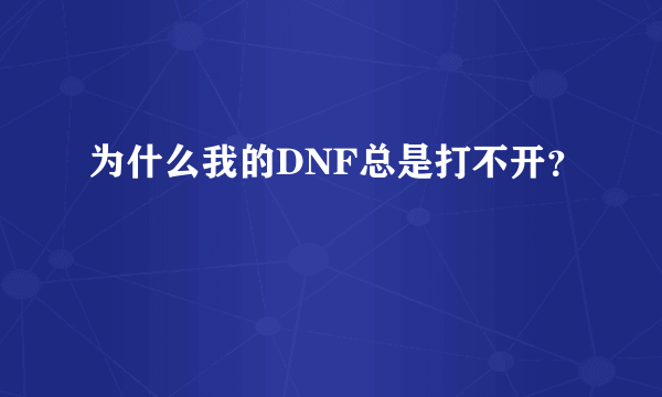 为什么我的DNF总是打不开？