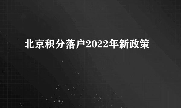 北京积分落户2022年新政策