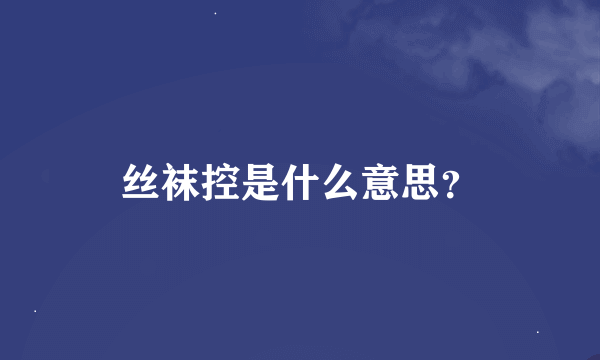 丝袜控是什么意思？