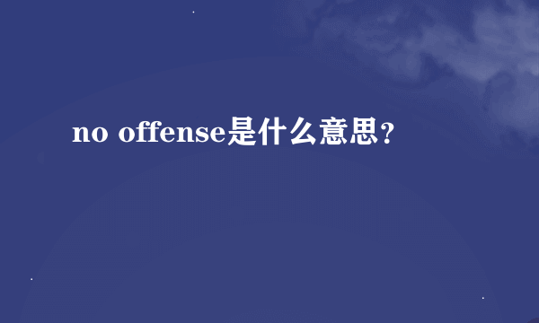 no offense是什么意思？