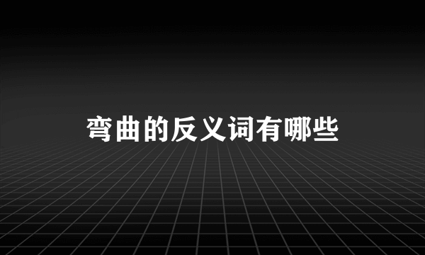 弯曲的反义词有哪些