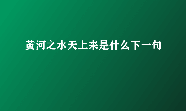 黄河之水天上来是什么下一句