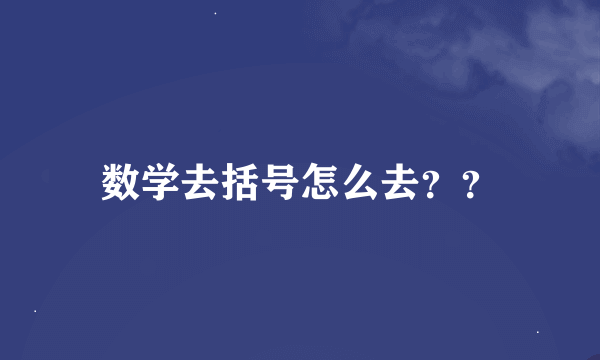 数学去括号怎么去？？