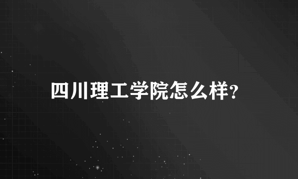 四川理工学院怎么样？