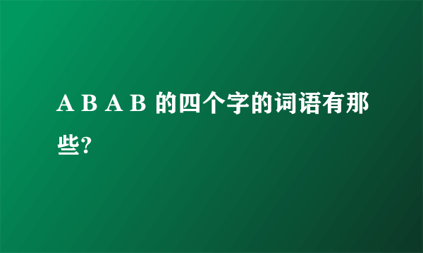 A B A B 的四个字的词语有那些?