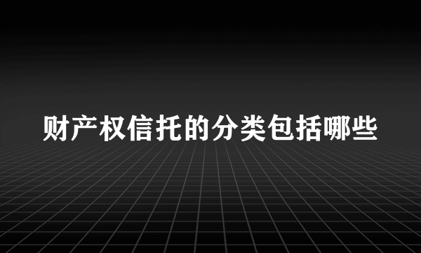 财产权信托的分类包括哪些