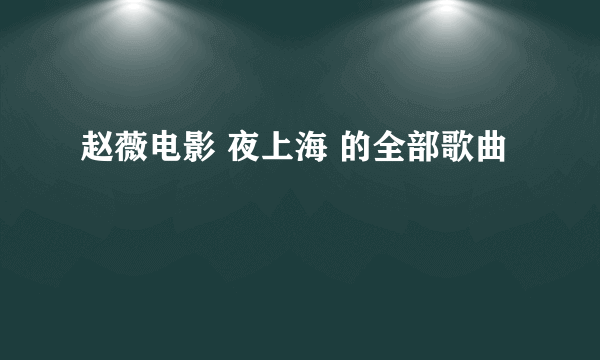 赵薇电影 夜上海 的全部歌曲