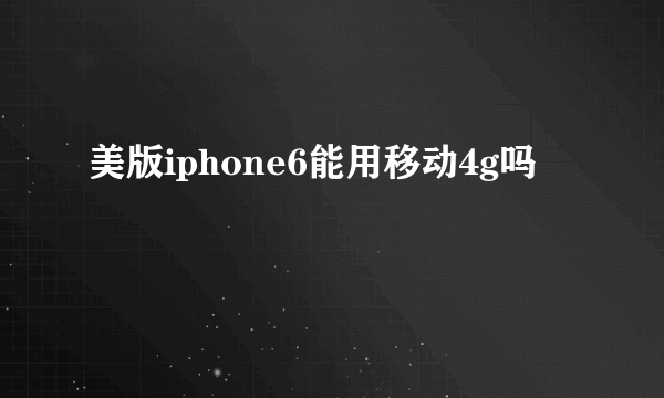 美版iphone6能用移动4g吗