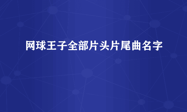 网球王子全部片头片尾曲名字