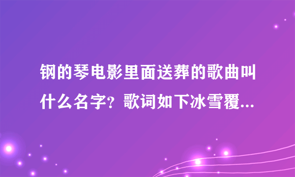 钢的琴电影里面送葬的歌曲叫什么名字？歌词如下冰雪覆盖这伏尔加河冰河上跑着三套车有人在唱着那忧郁的歌