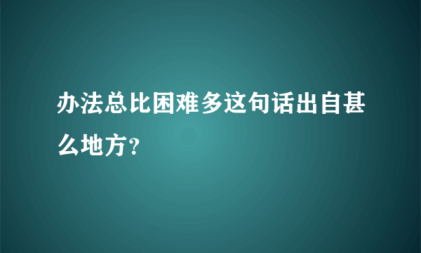 办法总比困难多这句话出自甚么地方？